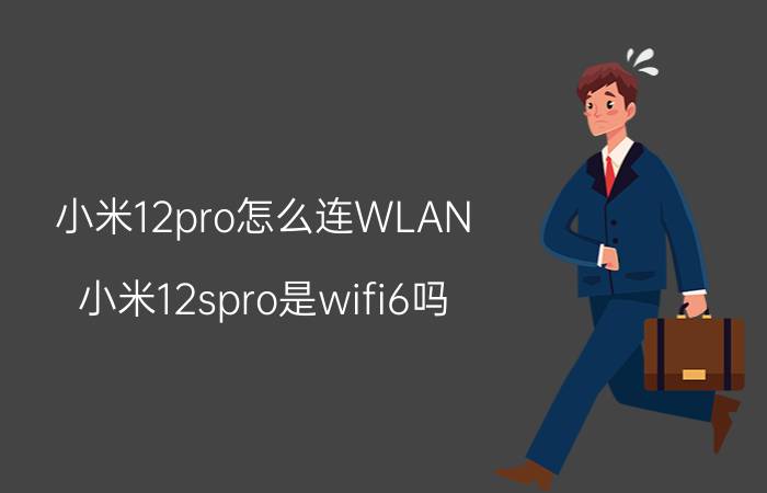 小米12pro怎么连WLAN 小米12spro是wifi6吗？